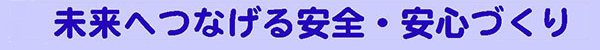 未来へつながる安全・安心づくり